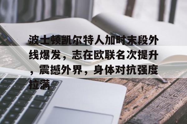 关于波士顿凯尔特人加时末段外线爆发,志在欧联名次提升,震撼外界,身体对抗强度拉满的信息 关于波士顿凯尔特人加时末段外线爆发,志在欧联名次提升,震撼外界,身体对抗强度拉满的信息